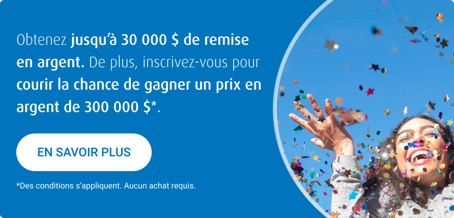Obtenez une prime allant jusqu&rsquo;&agrave; 30 000 $ et courez la chance de gagner 300 000 $*.